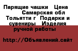 Парящие чашки › Цена ­ 1 000 - Самарская обл., Тольятти г. Подарки и сувениры » Изделия ручной работы   